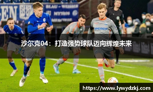 沙尔克04：打造强势球队迈向辉煌未来