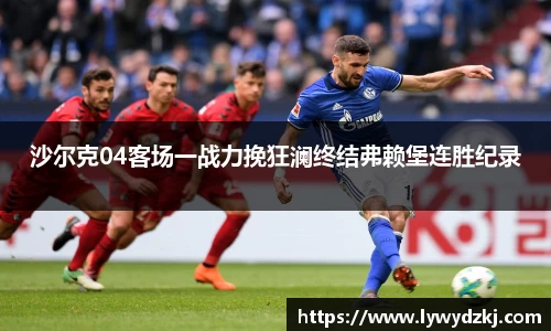 沙尔克04客场一战力挽狂澜终结弗赖堡连胜纪录
