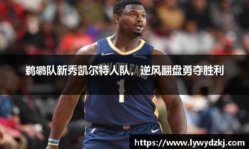 鹈鹕队新秀凯尔特人队，逆风翻盘勇夺胜利