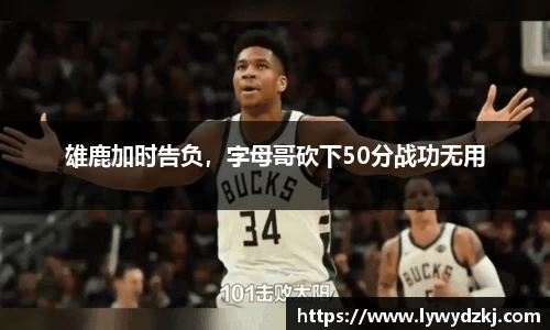 雄鹿加时告负，字母哥砍下50分战功无用
