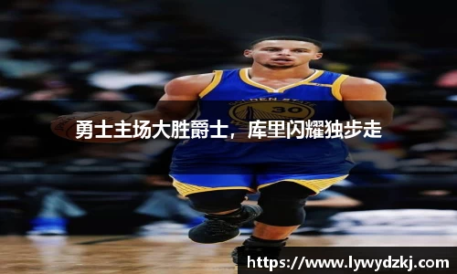 勇士主场大胜爵士，库里闪耀独步走