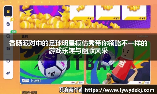 香肠派对中的足球明星模仿秀带你领略不一样的游戏乐趣与幽默风采