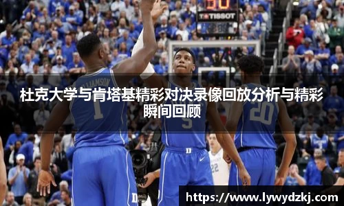 杜克大学与肯塔基精彩对决录像回放分析与精彩瞬间回顾