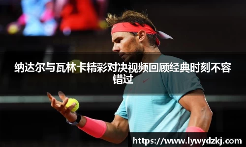 纳达尔与瓦林卡精彩对决视频回顾经典时刻不容错过