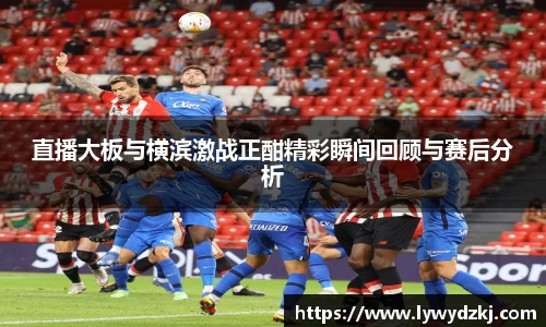 直播大板与横滨激战正酣精彩瞬间回顾与赛后分析