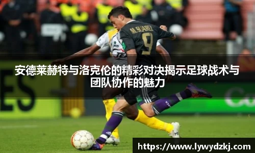 安德莱赫特与洛克伦的精彩对决揭示足球战术与团队协作的魅力