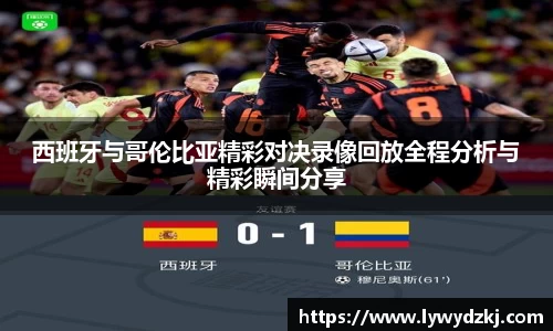 西班牙与哥伦比亚精彩对决录像回放全程分析与精彩瞬间分享