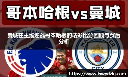 曼城在主场迎战哥本哈根的精彩比分回顾与赛后分析