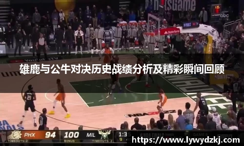 雄鹿与公牛对决历史战绩分析及精彩瞬间回顾