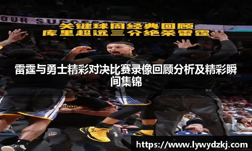 雷霆与勇士精彩对决比赛录像回顾分析及精彩瞬间集锦