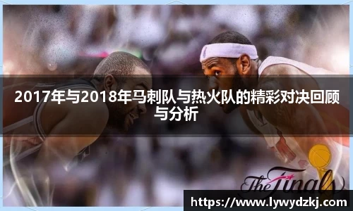 2017年与2018年马刺队与热火队的精彩对决回顾与分析