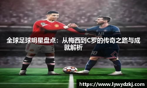 全球足球明星盘点：从梅西到C罗的传奇之路与成就解析