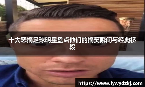 十大恶搞足球明星盘点他们的搞笑瞬间与经典桥段